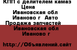 КПП с делителем камаз › Цена ­ 25 000 - Ивановская обл., Иваново г. Авто » Продажа запчастей   . Ивановская обл.,Иваново г.